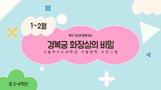 [서울하수도과학관] 겨울방학 프로그램 측간귀신과 함께 찾는 경복궁 화장실의 비밀 | 서울하수도과학관 | 2025-01-22 ~ 2025-02-14