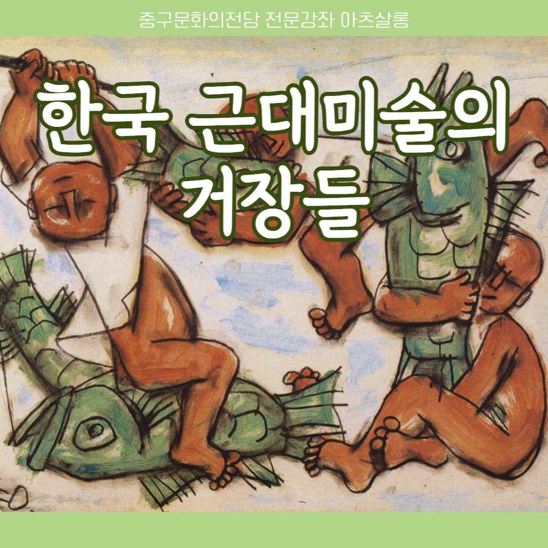 <신규강좌>한국 근대 미술의 거장들 | 울산중구문화의전당 1층 소리마루 | 2025-02-17 ~ 2025-05-13