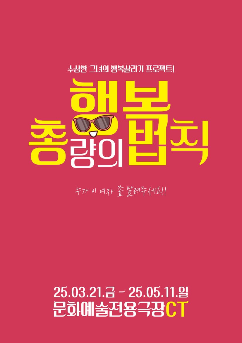 행복총량의 법칙 | 2025.03.21(금) ~ 2025.05.11(일) 화-금 19시 30분 , 토요일 15시 / 18시 , 일요일 15시 , 매주 월요일 휴무 | 문화예술전용극장CT