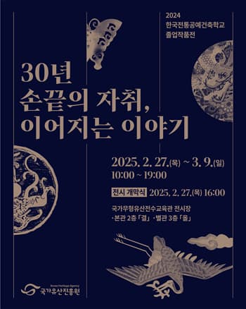 2024년 한국전통공예건축학교 졸업작품전 | 30년 손끝의 자취, 이어지는 이야기 | 2025. 2. 27.(목) ~ 3. 9.(일) 오전 10시 ~ 오후 7시 | 국가무형유산전수교육관 2층 전시실 ‘결’ 3층 전시실 ‘올’