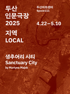 두산인문극장 2025: 지역 LOCAL | 생추어리 시티 Sanctuary City | 두산아트센터 Space111 | 2025.04.22 ~2025.05.10 화수목금 7시 30분, 토일 3시 | 단, 5.6(화) 3시