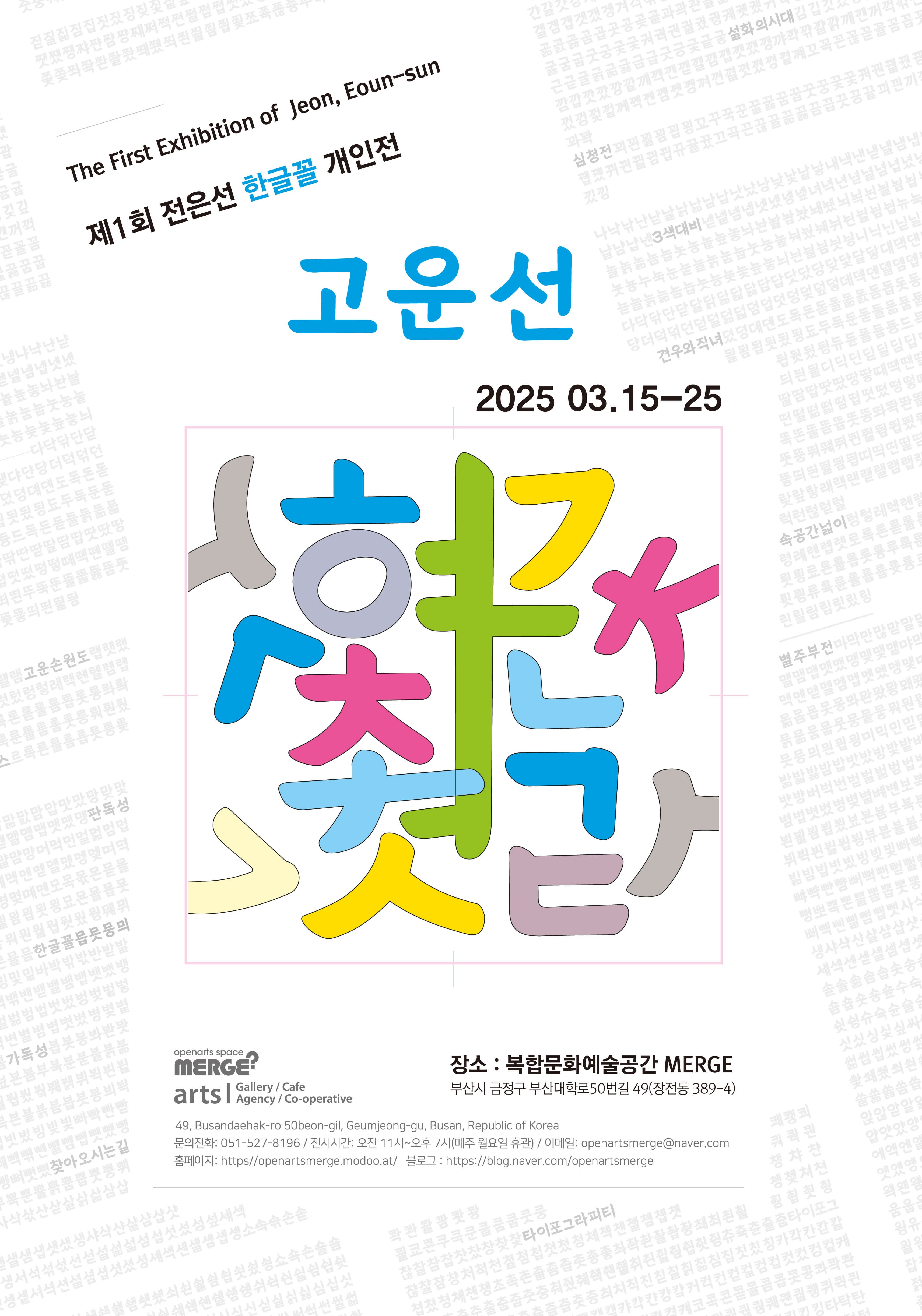 The First Exhibition of Jean, Eoun-sun | 제 1회 전은선 한글꼴 개인전 | 고운선 | 2025.03.15-25 | 장소:복합문화예술공간MERGE | 부산시 금정구 부산대학로40번길 49(장전동 389-4)