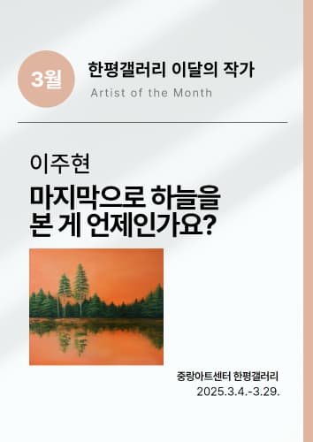3월 한평갤러리 "이달의 작가" 이주현 《마지막으로 하늘을 본 게 언제인가요?》 | 중랑아트센터 한평갤러리 | 2025. 3. 4.(화) - 2025. 3. 29.(토)