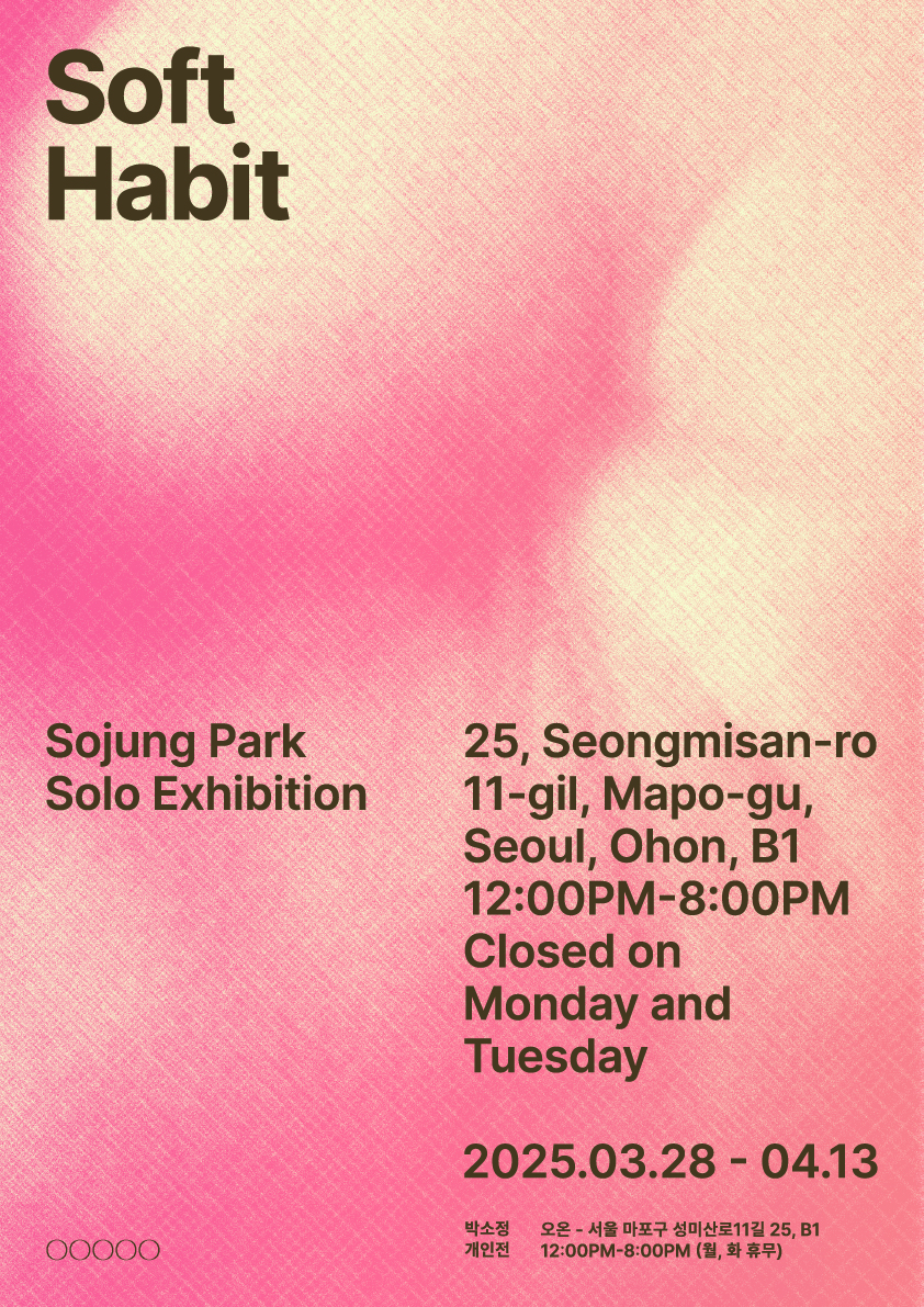 박소정 개인전 《Soft habit》| 2025-03-28 - 2025-04-13 | 장소 오온 | 세계는 끊임없이 형태를 부여 받는다. 그 과정에서 정돈되지 않은 세부와 모순은 의도적으로 배제된다. 우리의 일상적 행위 역시 이 세계에 자신을 맞추는 끊임없는 조율의 반복이다. 이는 질서와 규율, 단단한 구조를 중심으로 형성되며 그 과정 속에서 부드럽고 원초적이며, 불순하거나 저급하게 여겨지는 것들은 조용히 몸을 숨기거나 새로운 외피를 두르고 생존한다. 박소정 개인전 《Soft habit》은 운동성을 지닌 끈적한 조각을 통해 정합성 속에 은폐된 유동성을 드러낸다. 전시는 존재를 고정된 구조가 아닌 유동적이고 경계를 넘나드는 것으로 재구성하며, 물질 자체가 지닌 ‘소프트함’을 하나의 즉물적 태도로 제시한다. 이곳에서의 ‘해빗(Habit)’은 규율화된 세계에 저항하는 하나의 실천으로 작동한다. 해빗은 기존 질서를 반복 속에서 조금씩 무너뜨리며, 결코 고정되지 않는 부드러움을 통해 새로운 감각과 사유를 촉발한다. - 2025 Open call3 선정 전시 3 박소정 개인전 Soft Habit  25년 3월 28일(금) - 4월 13일(일) 12:00-20:00(월, 화 휴무 19시 30분 입장 마감) 참여 작가: 박소정 @xo.rek 포스터 디자인: 팽민욱, 정하은 촬영 : 고정균 주최: 오온 입장료 : 3,500원 (오온앤숍 카페 이용 시 무료입장) *오픈 당일을 포함하여 매 주 토, 일요일에 작가가 상주할 예정입니다. 마포구 성미산로 11길 25, B1