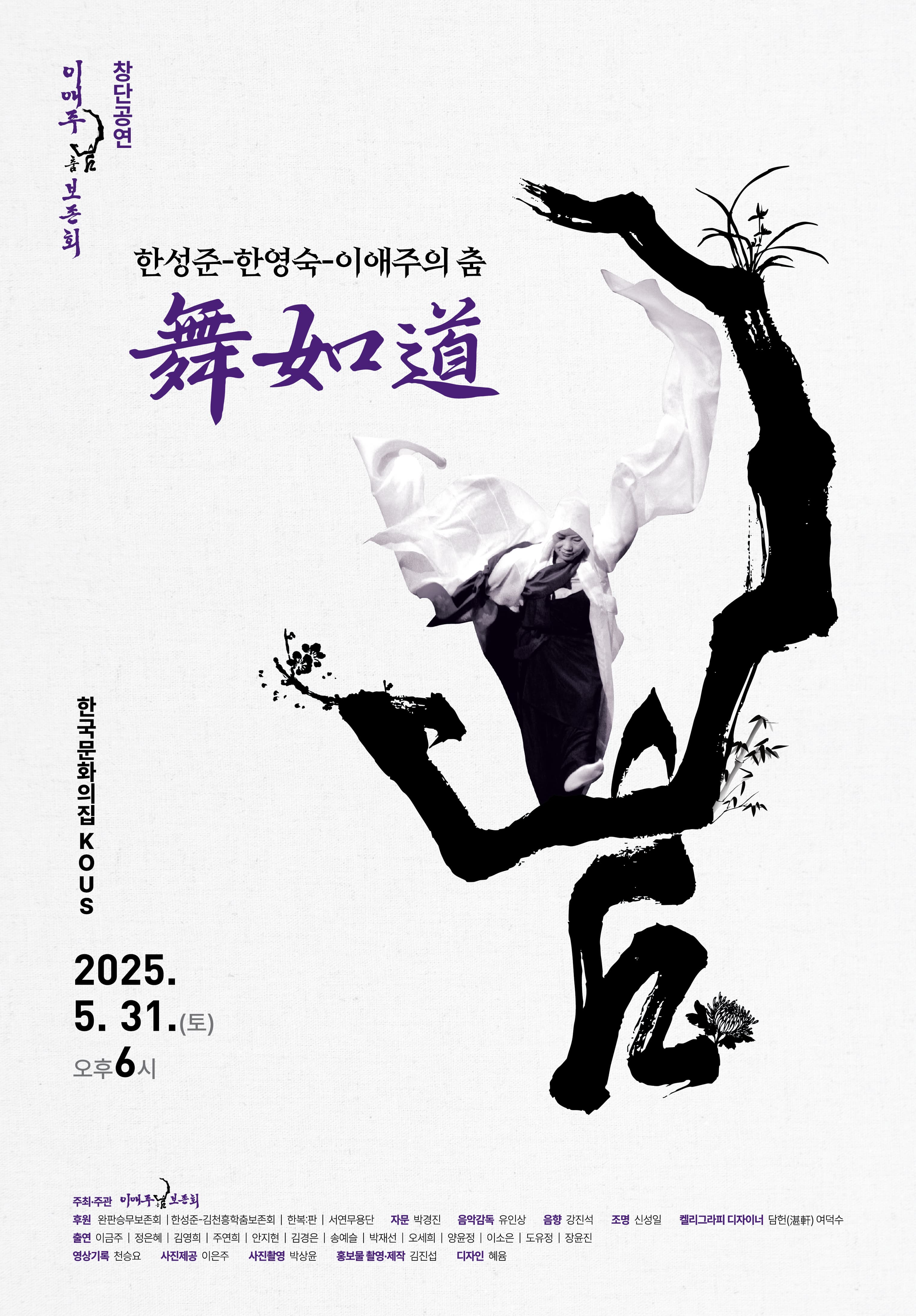 ■ 공연 개요 ○ 공연명: 이애주춤보존회 창단공연 한성준-한영숙-이애주의 춤, 舞如道 ○ 일 시: 2025년 5월 31일 토요일 오후 6시 ○ 장 소: 한국문화의집 KOUS ○ 티 켓: 1층 전석 20,000원, 2층 전석 10,000원 ○ 예매 및 문의: 010-8220-0815/ 010-9233-3863 ■ 프로그램 내용 고(故) 이애주 선생이 남긴 우리 춤의 맥(脈)과 기운생동의 에너지를 매난국죽의 사군자로 형상화하여 각 전통춤의 특징을 무대라는 도화지 위에 오롯이 그려내고자 한다. 이번 공연의 타이틀 "무여도"는 "춤은 곧 삶이며, 道와 같다"라는 이애주 선생님의 가르침을 널리 알리고 바르게 실천해 나가고자 하는 이애주춤보존회의 다짐이자 열망이라 할 수 있다. 스승 이애주 아래에서 올곧게 수련하며 긴 시간을 함께 한 제자들의 전통춤의 보존과 계승을 향한 몸짓은 사군자의 색채로 새롭게 피어날 예정이다. - 예의춤 - 태평춤本 - 살풀이춤 - 승무 - 흥춤 - 학춤 주최·주관 이애주춤보존회 후원 완판승무보존회 | 한성준-김천흥학춤보존회 | 한복:판 | 서연무용단 출연 이금주, 정은혜, 김영희, 주연희, 안지현, 김경은, 송예슬, 박재선, 오세희, 양윤정, 이소은, 도유정, 장윤진 사진제공 이은주 사진촬영 박상윤 영상기록 천승요 홍보물 촬영·제작 김진섭 자문 박경진 음악감독 유인상 음향 강진석 조명 신성일 켈리그라피 디자이너 담헌(湛軒) 여덕수
