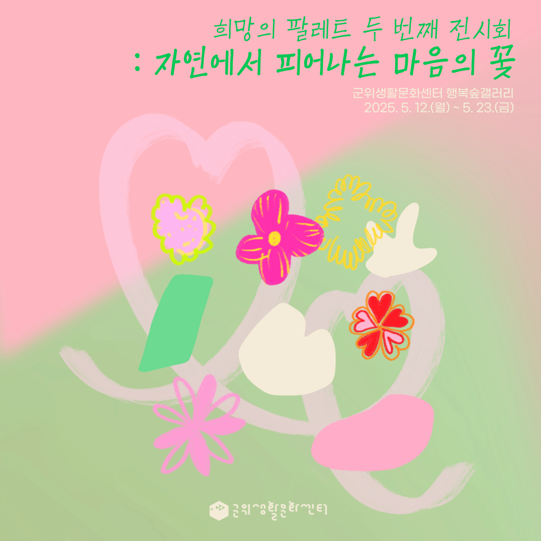 [군위생활문화센터 전시] 희망의 팔레트 두 번째 전시회 : 자연에서 피어나는 마음의 꽃 | 2025.05.12 ~ 2025.05.23 | 10:00 ~ 21:00
