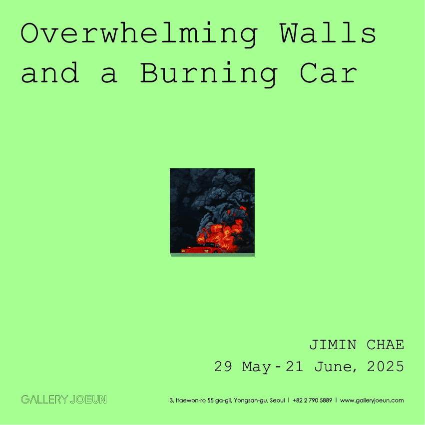 Chae Jimin : Overwhelming Walls and a Burning Car | 2025-05-29~2025-06-22 | 갤러리조은