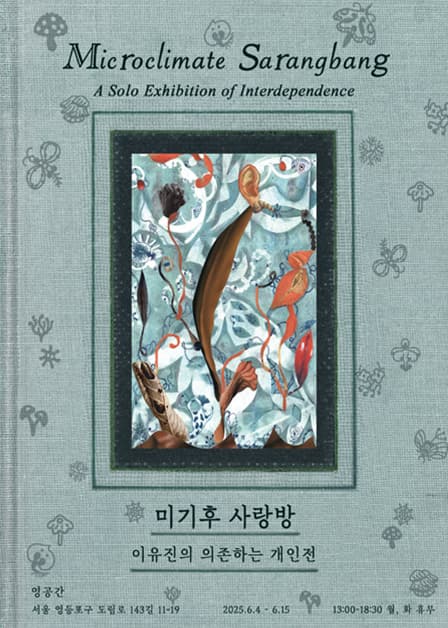 이유진 개인전《미기후 사랑방   의존하는 개인전》| 영등포 영공간 | 2025.06.04 ~ 2025.06.15 | 수~일 : 13:00-18:30