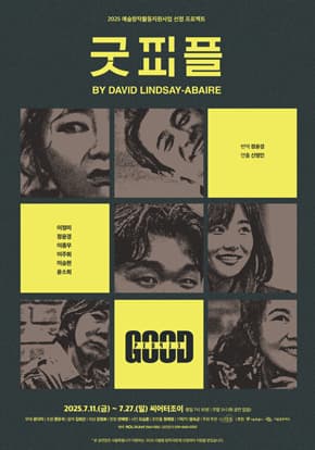 2025 예술창작활동지원사업 선정 프로젝트 | 굿피플 | BY DAVID LINDSAY-ABAIRE | 번역 정윤경 연출 신명민 | 이정미 정윤경 이종무 이주희 이승헌 윤소희 | 2025.7.11 금 - 7.27 일 씨어터조이 | 평일 7시 30분 주말 3시 화 공연없음 | 무대 유다미 조명 정유석 음악 김희연 의상 강정화 분장 안혜영 사진 오승환 조연출 정혜정 기획PD 임숙균 주최주관 극단 기일게 후원 서울특별시 서울문화재단 예매 놀티켓 15441555 공연문의 07041450707 | 본공연장은 서울특별시가 지원하는 2025 서울형 창작극장에 선정되어 지원을 받았습니다.