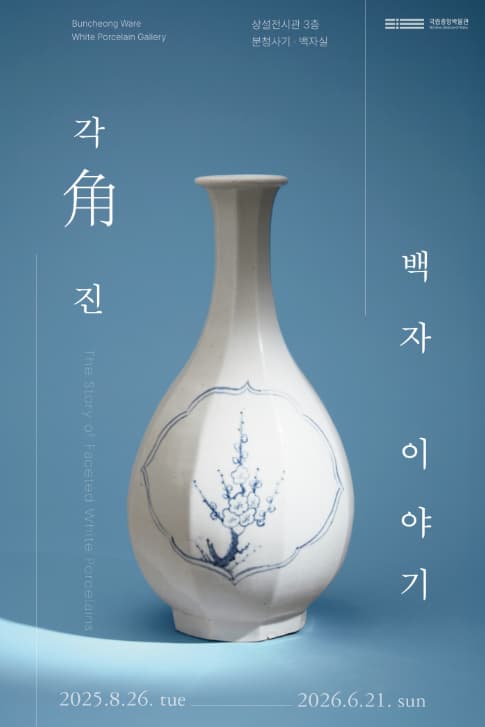 각角진 백자 이야기 | 	2025-08-26~2026-06-21 | 전시장소 국립중앙박물관 분청사기·백자실