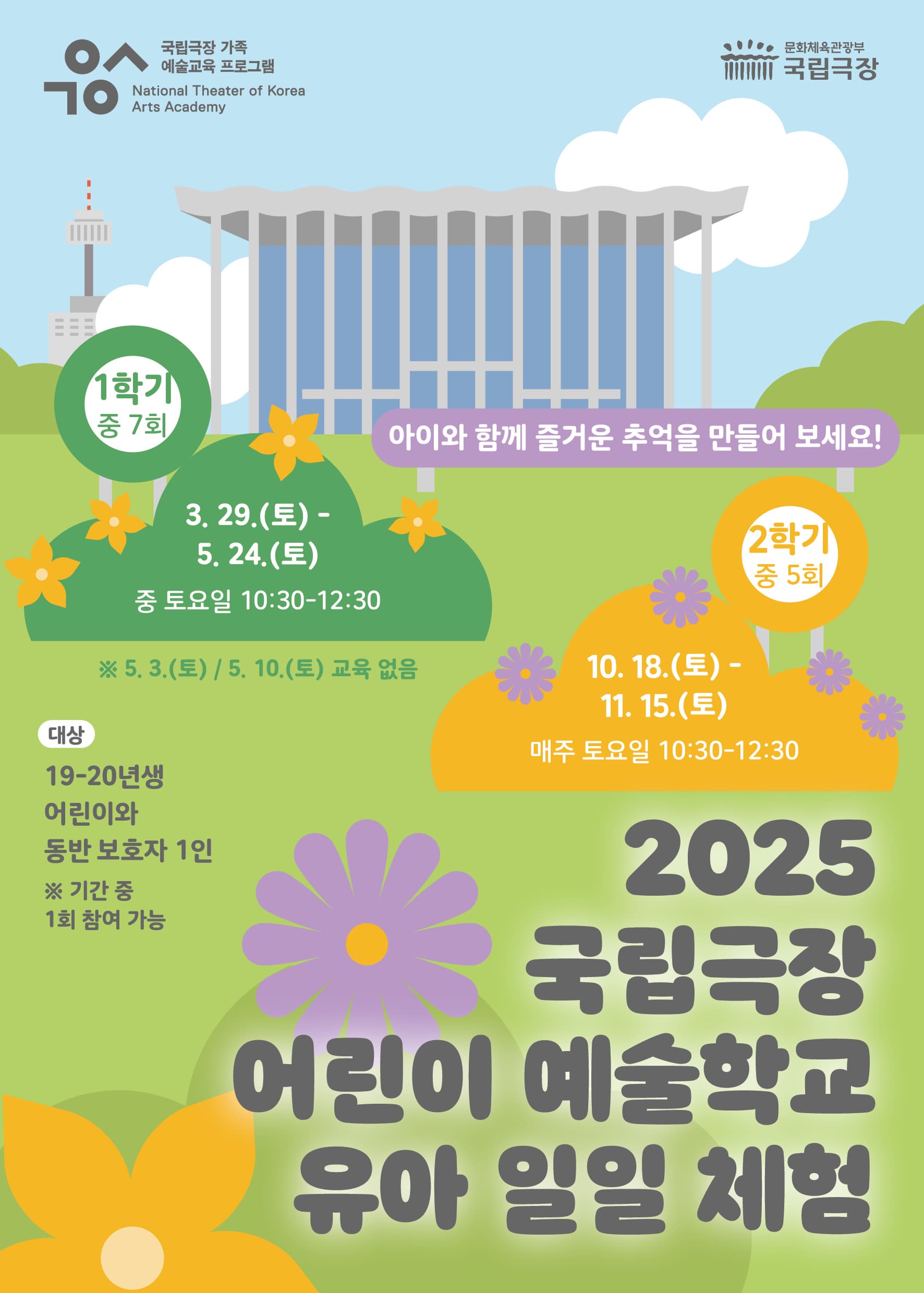 2025 국립극장 어린이 예술학교 유아반|<어린이 예술학교 유아반>은 어린이와 보호자가 함께하는 일일체험 가족 예술교육 프로그램입니다. 판소리의 '일고수 이명창' 개념을 바탕으로 연극놀이를 경험하면서, 보호자와 어린이가 함께하는 소중한 시간을 만들어보시기 바랍니다. 다가오는 가을의 주말, 가족과 예술로 하나되는 시간을 경험해보세요!|교육기간 2025. 10. 18.(토) ~ 11. 15.(토) 중 토요일 *본 프로그램을 일일 프로그램으로, 기간 중 1회 수강이 가능합니다.|교육시간 토요일 10:30~12:30|교육장소 국립극장 뜰아래연습장|모집기간 202. 9. 23.(화) 10:00 ~ 교육 전일까지 *취소 마감 기한은 수업 3일 전이며, 이후에는 수강료 환불 기준에 따라 금액이 차감될 수 있습니다.|모집인원 회당 6가족(총 12명)|수강료 2만 원|신청방법 국립극장 홈페이지 온라인 접수|문의번호 02-2280-5823/5821