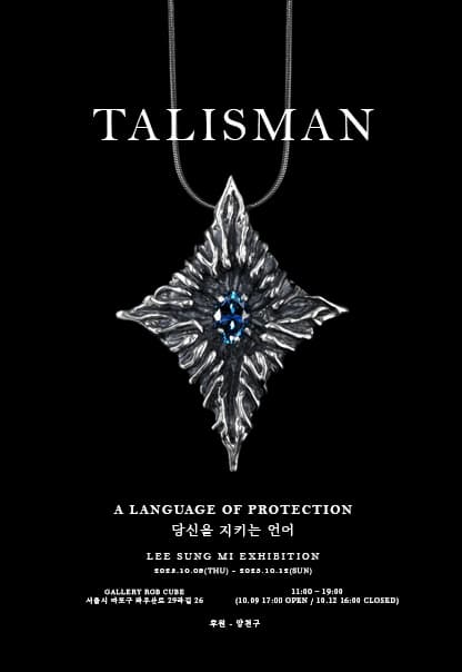 TALISMAN | 2025.10.9.(목)~2025.10.12.(일) | 목 17:00~19:00 / 금~토 11:00~19:00 / 일 11:00~16:00 | 갤러리 알지비큐브