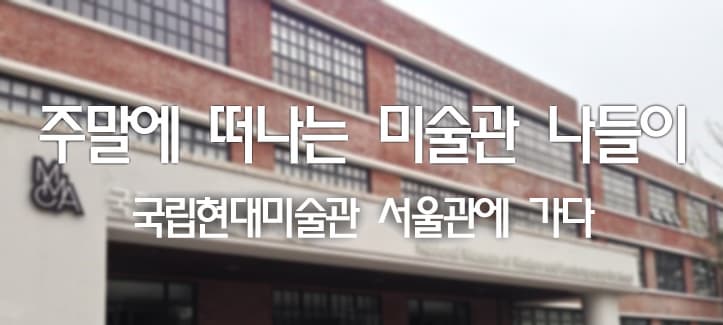 주말에 떠나는 미술관 나들이