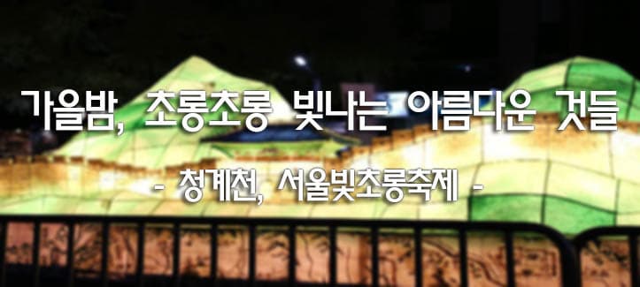 가을밤, 초롱초롱 빛나는 아름다운 것들 - 청계천, 서울빛초롱축제 -