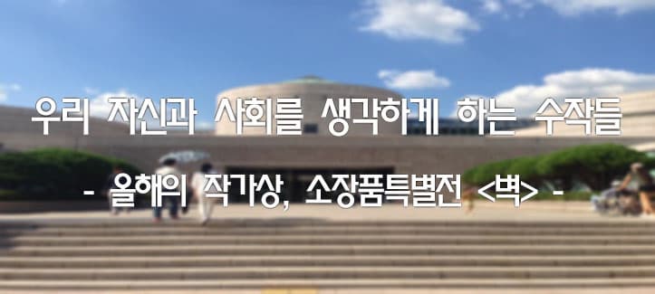 우리 자신과 사회를 생각하게 하는 수작들 - 올해의 작가상 2014, 소장품특별전 "벽" -