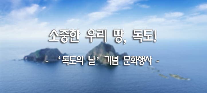 소중한 우리 땅, 독도! - 독도의 날 기념 문화행사 -