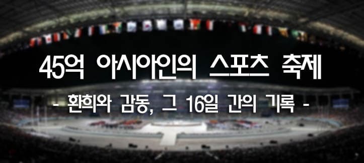 45억 아시아인의 스포츠 축제 - 환희와 감동, 그 16일 간의 기록 -