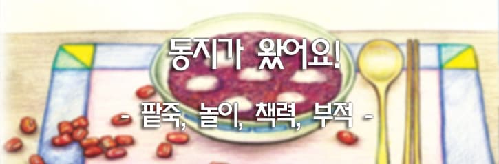 동지가 왔어요!  - 팥죽, 놀이, 책력, 부적 -