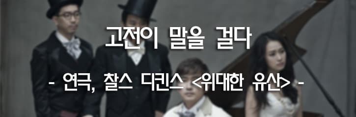고전이 말을 걸다 - 연극, 찰스 디킨스 '위대한 유산' -