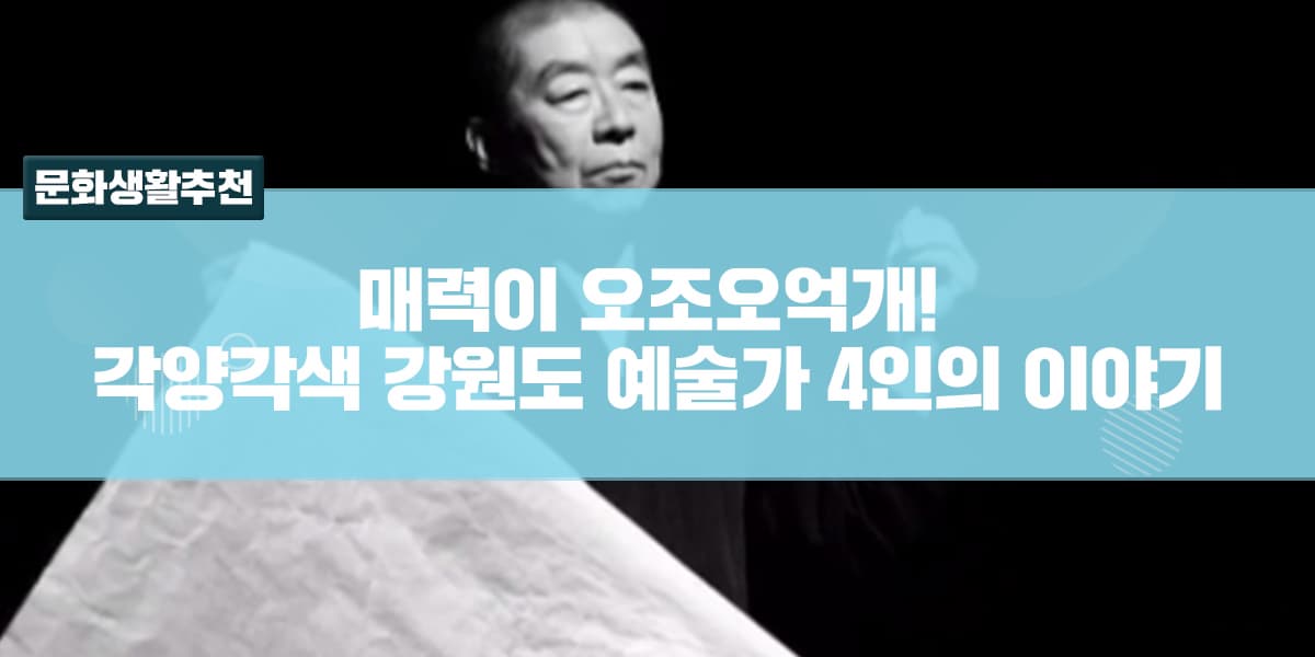 매력이 오조오억개! 각양각색 강원도 예술가 4인의 이야기