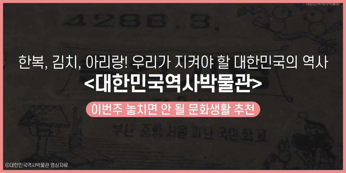 한복, 김치, 아리랑! 우리가 지켜야 할 대한민국의 역사 <대한민국역사박물관>