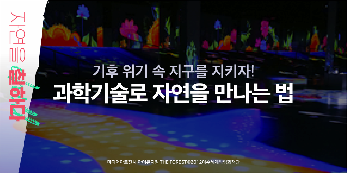 자연을 칠하다 |기후 위기 속 지구를 지키자! 과학기술로 자연을 만나는 법 | 미디어아트 전시 아이뮤지엄 THE FORERT 2012여수세계박람회재단
