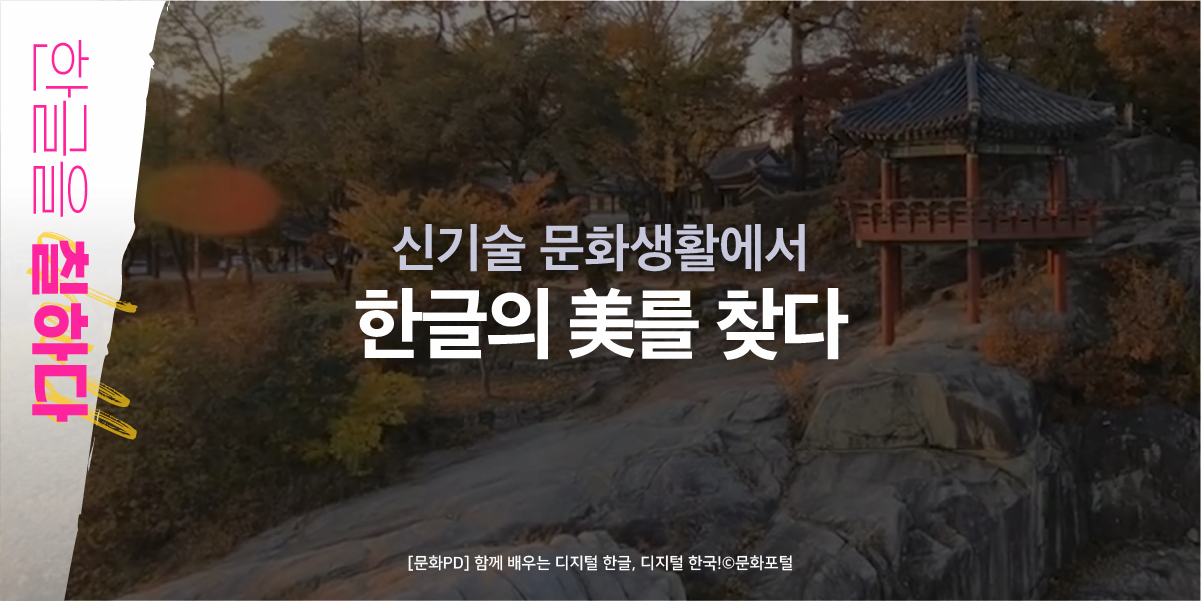 한글을 칠하다 신기술 문화생활에서 한글의 美를 찾다 [문화PD] 함께 배우는 디지털 한글, 디지털 한국! 문화포털