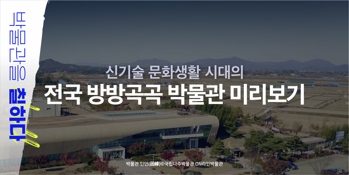 박물관을 칠하다 | 신기술 문화생활 시대의 전국 방방곡곡 박물관 미리보기 | 박물관 인연 국립나주박물관 ON라인박물관