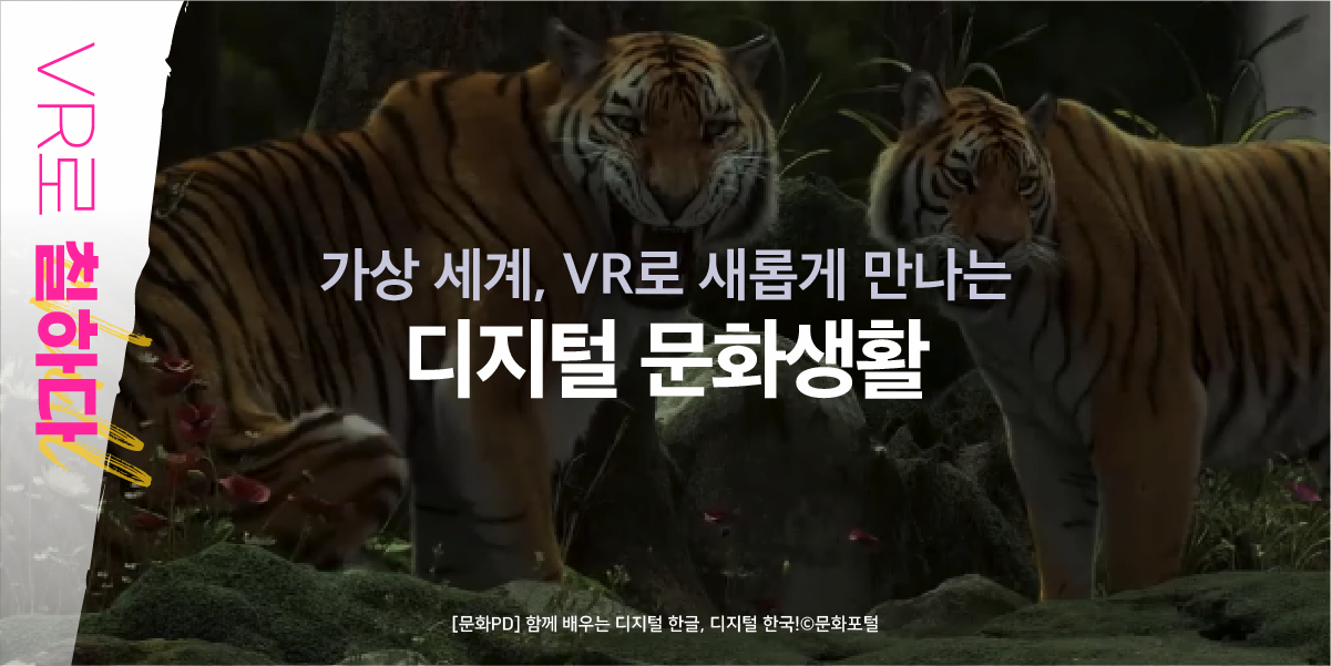 VR로 칠하다 가상 세계, VR로 새롭게 만나는 디지털 문화생활 함깨 배우는 디지털 한국 디지털 한글! 문화포털