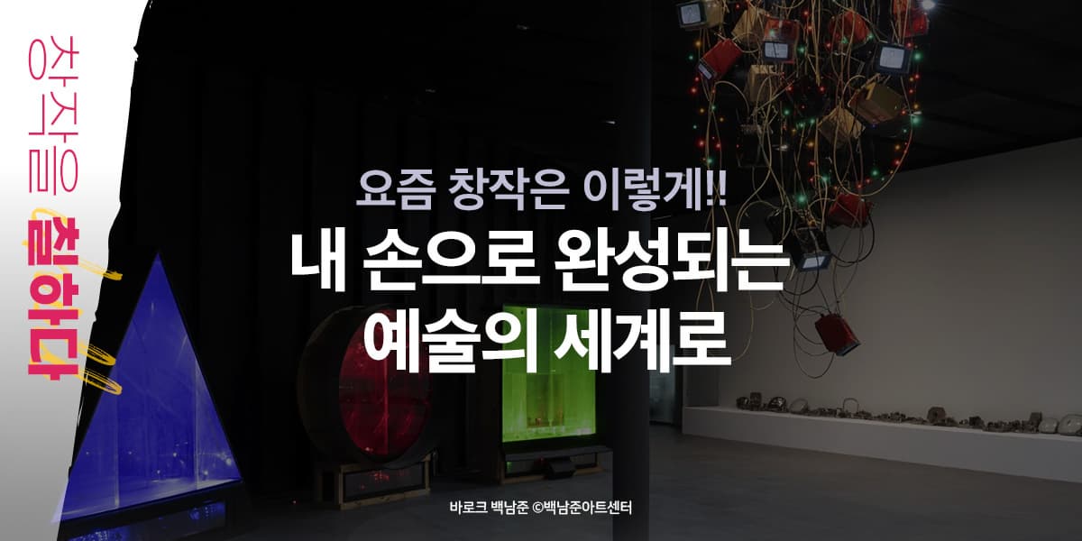 요즘 창작은 이렇게! 내 손으로 완성되는 예술의 세계로 창작을 칠하다 바로크 백남준 / 백남준아트센터 