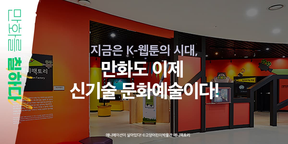 애니메이션이 살아있다! 고양어린이박물관 ‘애니팩토리’ 만화를 칠하다 지금은 K-웹툰의 시대, 만화도 이제 신기술 문화예술이다!