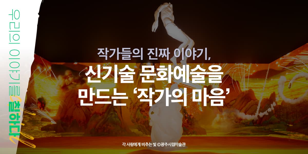 작가들의 진짜 이야기, 신기술 문화예술을 만드는 ‘작가의 마음’ 우리의 이야기를 칠하다