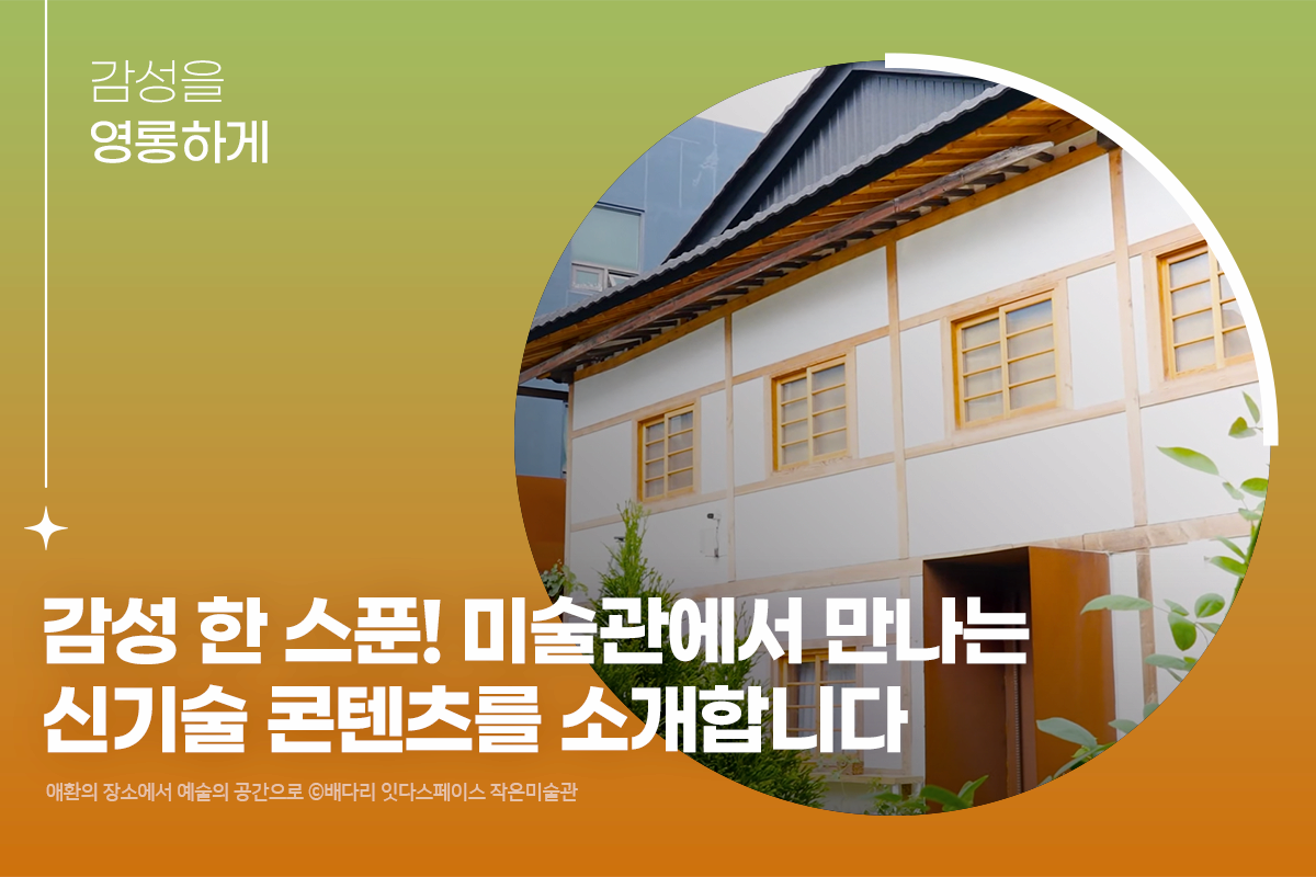 감성을 영롱하게 | 감성 한 스푼! 미술관에서 만나는 신기술 콘텐츠를 소개합니다 | 애환의 장소에서 예술의 공간으로ⓒ배다리 잇다스페이스 작은미술관