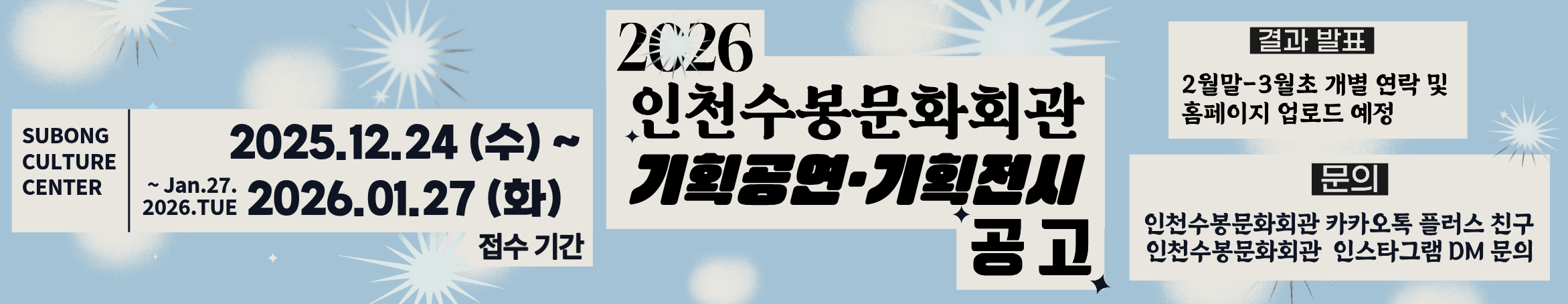 SUBONG CULTURE CENTER 접수 기간 2025.12.24 (수)  ~ 2026.01.27 (화) | 2026년 인천수봉문화회관 기획공연&middot;기획전시 공고 | 결과 발표 2월말-3월초 개별 연락 및 홈페이지 업로드 예정 | 문의 인천수봉문화회관 카카오톡 플러스 친구 인천수봉문화회관 인스타그램 DM 문의