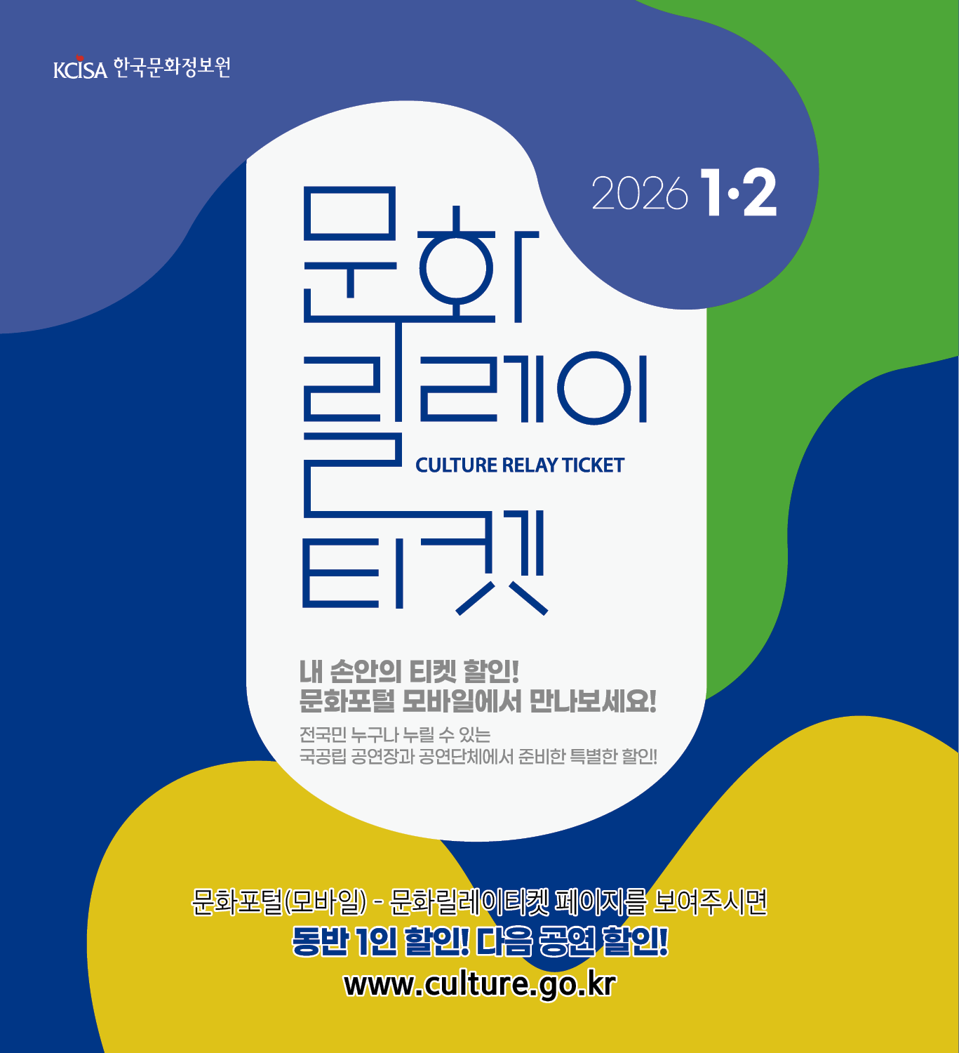 문화릴레이티켓 2026년 1월 . 2월 전국민 누구나 누릴 수 있는 국공립 공연장과 공연단체에서 준비한 특별한 할인! 문화포털(모바일) 동반 1인 할인! 다음 공연 할인! www.culture.go.kr 내 손안의 티켓할인! 문화포털 모바일에서 만나보세요!