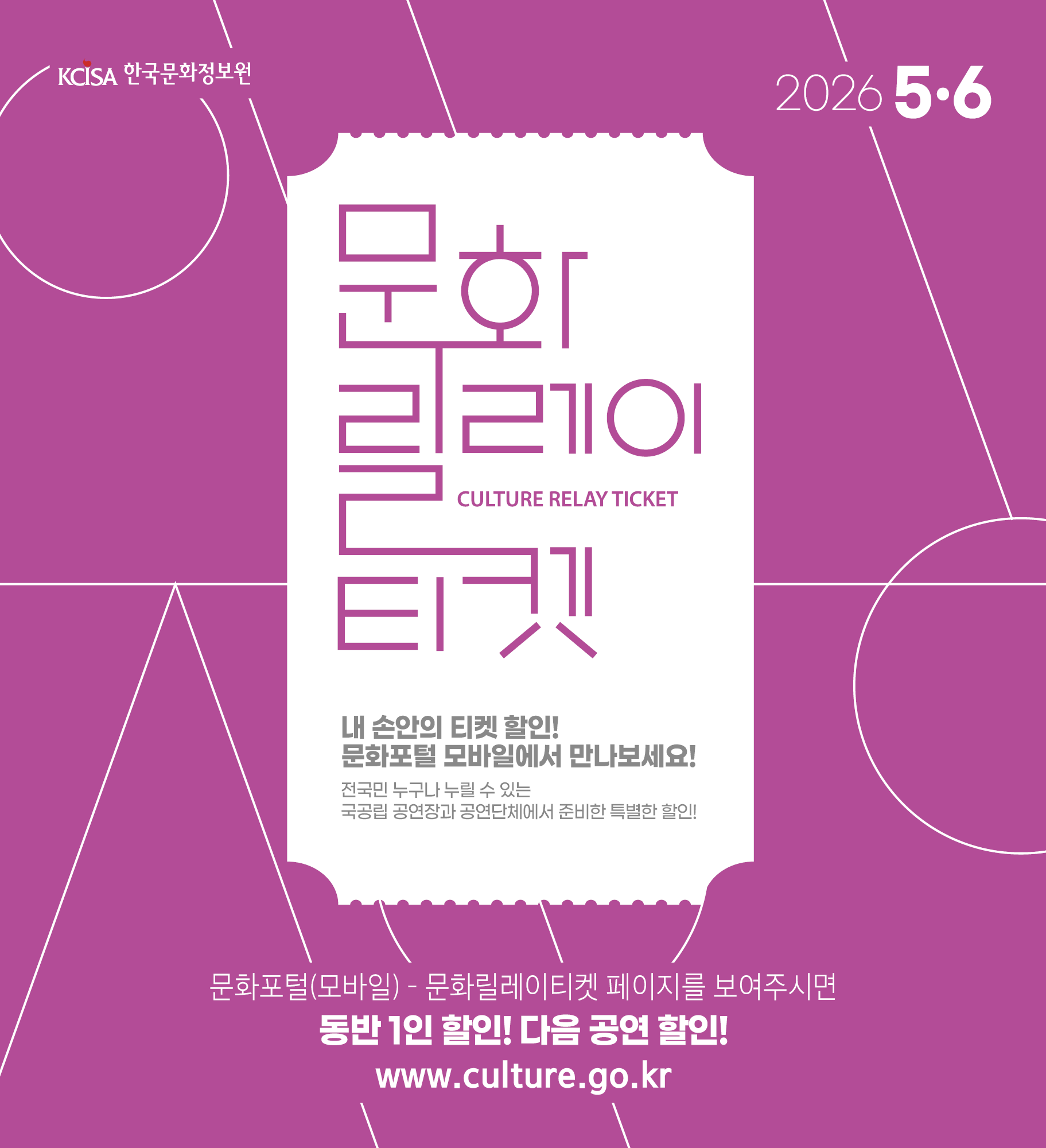 문화릴레이티켓 2026년 5월.6월 전국민 누구나 누릴 수 있는 국공립 공연장과 공연단체에서 준비한 특별한 할인! 문화포털(모바일) 동반 1인 할인! 다음 공연 할인! 문화포털 QR 코드 www.culture.go.kr 내 손안의 티켓할인! 문화포털 모바일에서 만나보세요! 