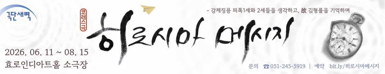 극단새벽 | 코러스극 히로시마 메시지 | 2026.06.11 ~ 08.15 효로인디아트홀 소극장 | 문의 051-245-5919 | 예약 bit.ly/히로시마메시지 | 강제징용 피폭1세와 2세들을 생각하고, 고 김형률을 기억하며