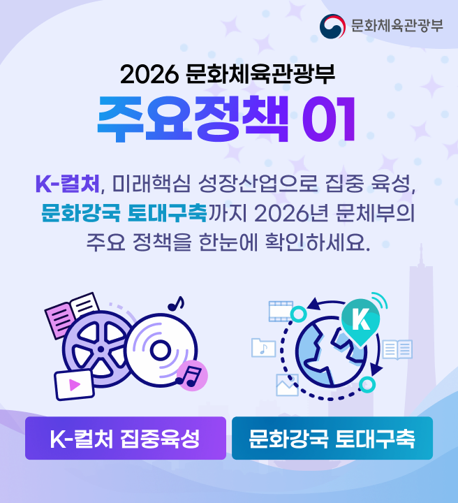 2026 문화체육관광부 정책추진과제 01
K-컬처, 글로벌 무대의 중심에 서다.