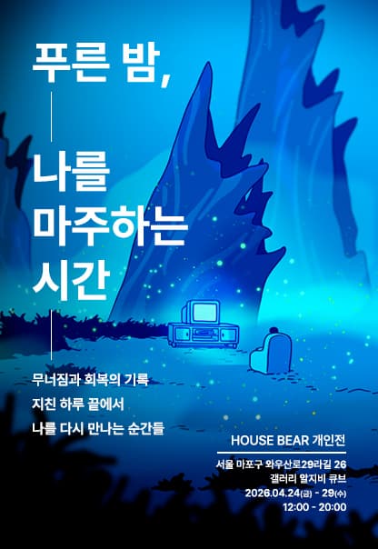 푸른 밤, 나를 마주하는 시간 | HOUSE BEAR(하우스베어) | 2026.4.24.(금)~2026.4.29.(수) | 12:00~20:00 | 갤러리 알지비큐브}